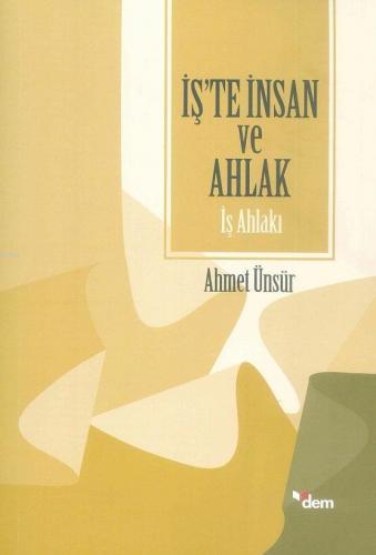 İş'te İnsan ve Ahlak - İş Ahlakı | Ahmet Ünsür | Dem Yayınları