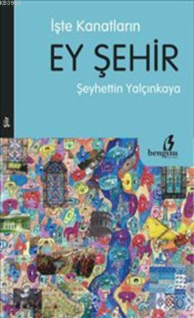 İşte Kanatların Ey Şehir | Şeyhettin Yalçınkaya | Bengisu Yayınları