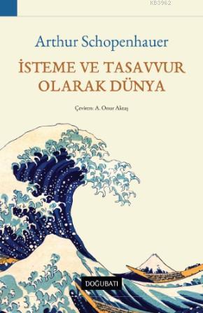 İsteme ve Tasavvur Olarak Dünya | Arthur Schopenhauer | Doğu Batı Yayı