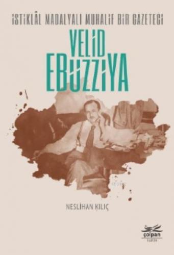 İstiklâl Madalyalı Muhalif Bir Gazeteci Velid Ebüzziya | Neslihan Kılı