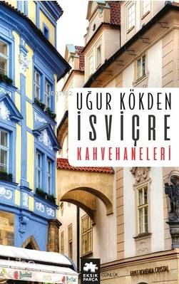 İsviçre Kahvehaneleri | Uğur Kökden | Eksik Parça Yayınları