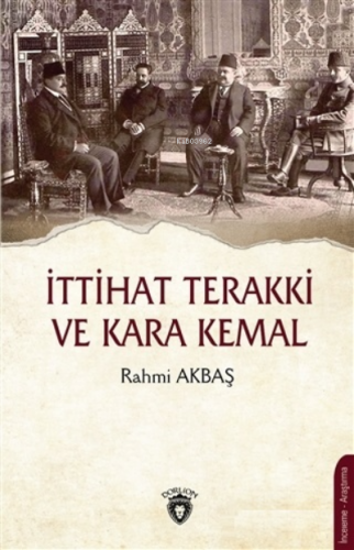 İttihat Terakki ve Kara Kemal | Rahmi Akbaş | Dorlion Yayınevi