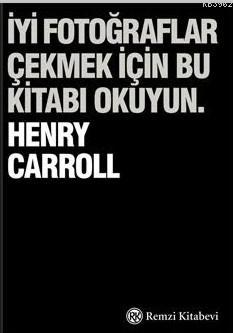 İyi Fotoğraflar Çekmek İçin Bu Kitabı Okuyun | Henry Carroll | Remzi K