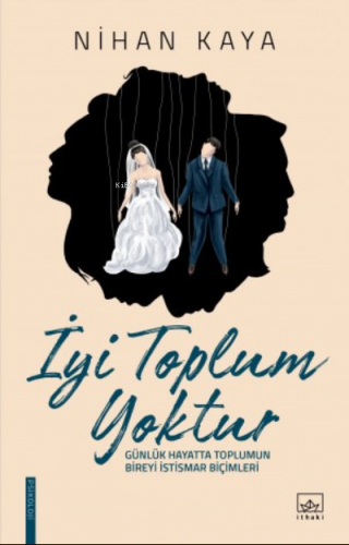 İyi Toplum Yoktur; Günlük Hayatta Toplumun Bireyi İstismar Biçimleri |