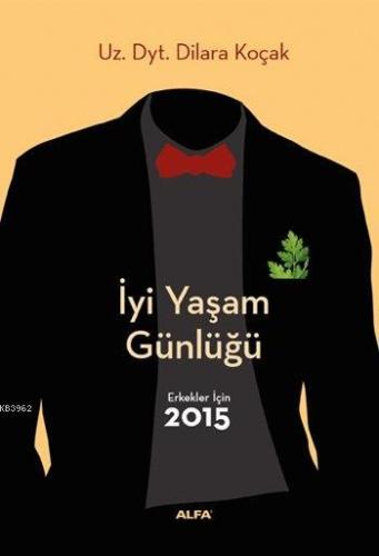 İyi Yaşam Günlüğü; Erkekler İçin 2015 | Dilara Koçak | Alfa Basım Yayı