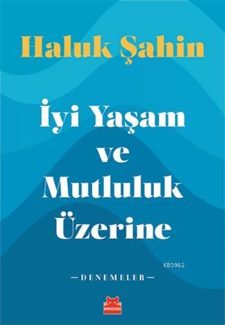 İyi Yaşam ve Mutluluk Üzerine; Denemeler | Haluk Şahin | Kırmızıkedi Y