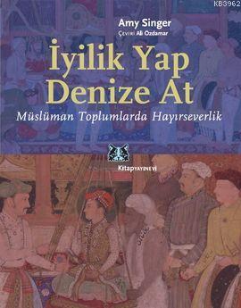 İyilik Yap Denize At; Müslüman Toplumlarda Hayırseverlik | Amy Singer 