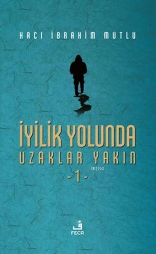 İyilik Yolunda Uzaklar Yakın 1 | Hacı İbrahim Mutlu | Fecr Yayınları