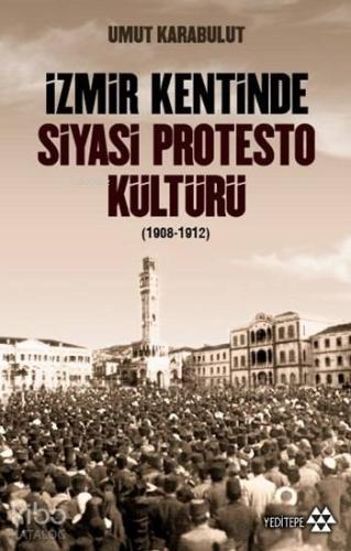 İzmir Kentinde Siyasi Protesto Kültürü (1908 - 1912) | Umut Karabulut 