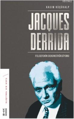 Jacques Derrida; Felsefenin Dekonstrüksiyonu | Kasım Küçükalp | Ketebe