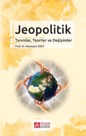 Jeopolitik Tanımlar, Teoriler ve Değişimler | Ramazan Özey | Pegem Aka