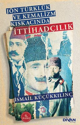 Jön Türklük ve Kemalizm Kıskacında İttihadçılık | İsmail Küçükkılınç |