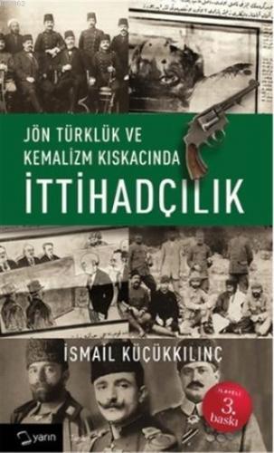 Jön Türklük ve Kemalizm Kıskacında İttihadçılık | İsmail Küçükkılınç |