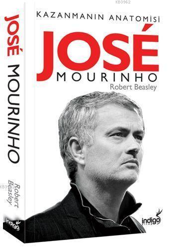 Jose Mourinho - Kazanmanın Anatomisi | Robert Beasley | İndigo Kitap