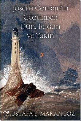 Joseph Conrad'ın Gözünden Dün, Bugün ve Yarın | Mustafa Ş. Marangoz | 