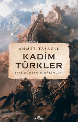 Kadim Türkler - Eski Dünyanın Hakimleri | Ahmet Taşağıl | Kronik Kitap