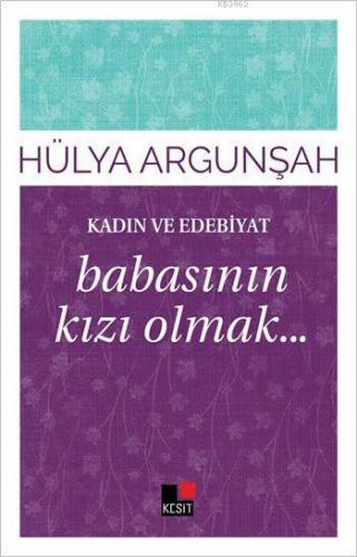 Kadın ve Edebiyat; Babasının Kızı Olmak... | Hülya Argunşah | Kesit Ya