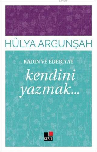 Kadın ve Edebiyat; Kendini Yazmak... | Hülya Argunşah | Kesit Yayınlar