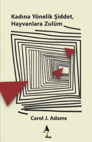 Kadına Yönelik Şiddet, Hayvanlara Zulüm | Carol J. Adams | A7 Kitap