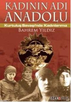 Kadının Adı Anadolu; Kurtuluş Savaşında Kadınlarımız | Bahrem Yıldız |