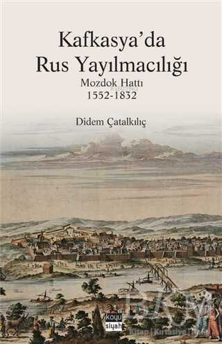 Kafkasya'da Rus Yayılmacılığı;Mozdok Hattı (1552 - 1832) | Didem Çatal