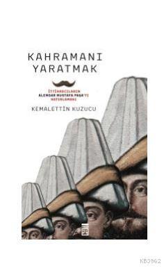 Kahramanı Yaratmak | Kemalettin Kuzucu | Timaş Tarih