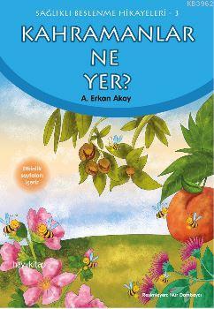 Kahramanlar Ne Yer?; Sağlıklı Beslenme Hikayeleri-3 | A. Erkan Akay | 