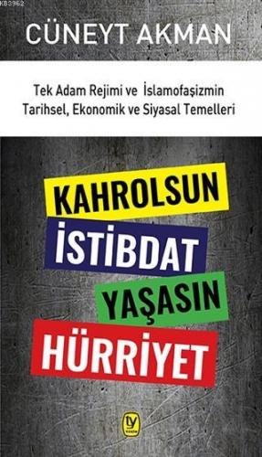 Kahrolsun İstibdat Yaşasın Hürriyet; Tek Adam Rejimi ve İslamofaşizmin