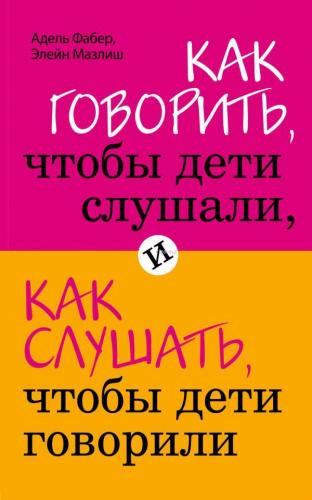 Как говорить, чтобы дети слушали, и как слушать, чтобы дети говорили |