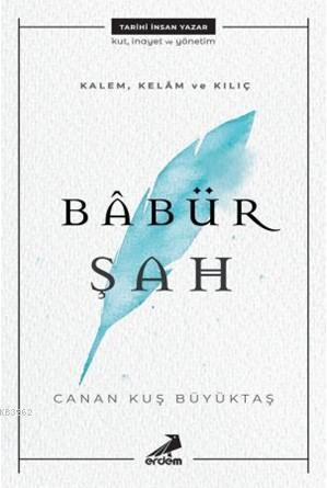 Kalem, Kelam ve Kılıç: Babür Şah | Canan Kuş Büyüktaş | Erdem Yayınlar