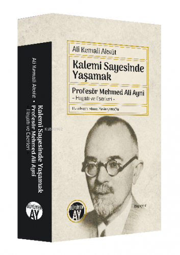 Kalemi Sayesinde Yaşamak ; Profesör Mehmed Ali Aynî – Hayatı ve Eserle