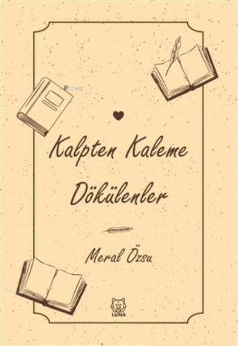 Kalpten Kaleme Dökülenler | Meral Özsu | Luna Yayınları