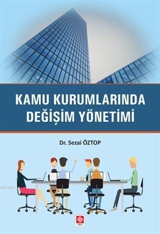 Kamu Kurumlarında Değişim Yönetimi | Sezai Öztop | Ekin Kitabevi Yayın