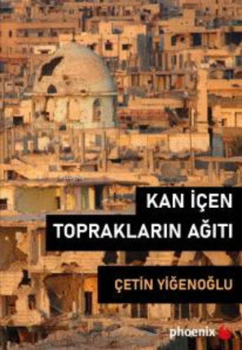 Kan İçen Toprakların Ağıtı | Çetin Yiğenoğlu | Phoenix Yayınevi