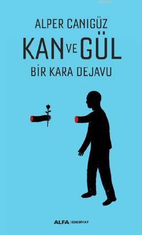 Kan Ve Gül;Bir Kara Dejavu | Alper Canıgüz | Alfa Basım Yayım Dağıtım