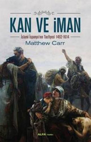 Kan ve İman; İslami İspanya'nın Tasfiyesi 1492-1614 | Matthew Carr | A