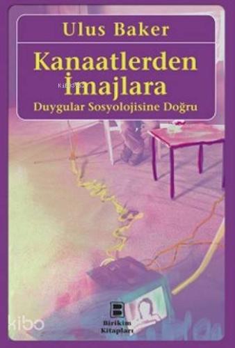 Kanaatlerden İmajlara; Duygular Sosyolojisine Doğru | Ulus Baker | Bir