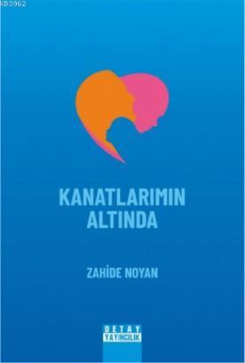 Kanatlarımın Altında | Zahide Noyan | Detay Yayıncılık