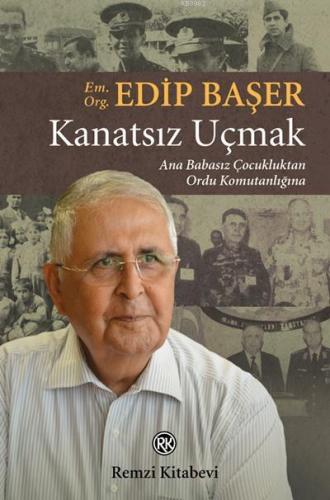 Kanatsız Uçmak; Ana Babasız Çocukluktan Ordu Komutanlığına | Edip Başe