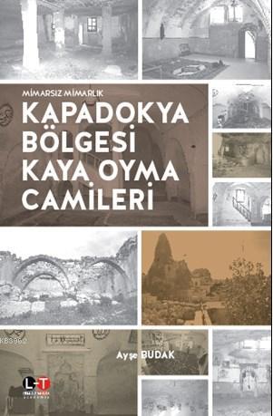 Kapadokya Bölgesi Kaya Oyma Camileri; Mimarsız Mimarlık | Ayşe Budak |