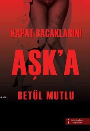 Kapat Bacaklarını Aşk'a | Betül Mutlu | İkinci Adam Yayınları