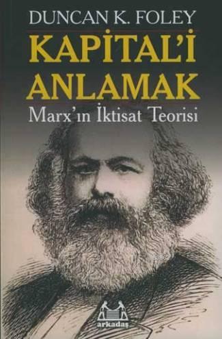 Kapital'i Anlamak; Marx'ın İktisat Teorisi | Duncan K. Foley | Arkadaş