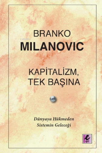 Kapitalizm, Tek Başına;Dünyaya Hükmeden Sistemin Geleceği | Branko Mil