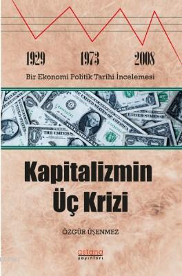 Kapitalizmin Üç Krizi; 1929-1973 ve 2008 Bir Ekonomi Politik Tarihi İn