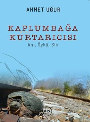 Kaplumbağa Kurtarıcısı: Anı Öykü Şiir | Ahmet Uğur | Liman Yayınevi