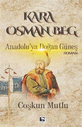 Kara Osman Beg; Anadolu'ya Doğan Güneş | Coşkun Mutlu | Çınaraltı Yayı