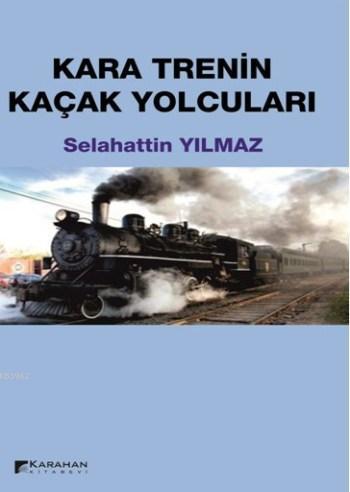 Kara Trenin Kaçak Yolcuları | Selahattin Yılmaz | Karahan Kitabevi