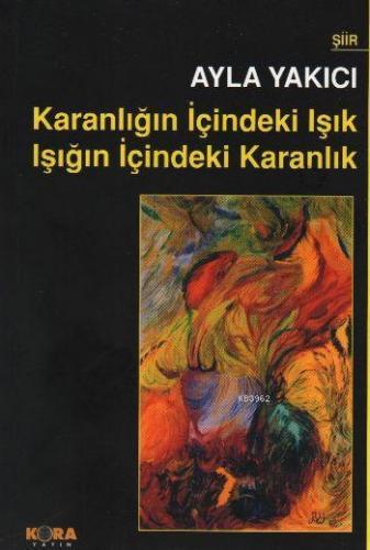 Karanlığın İçindeki Işık Işığın İçindeki Karanlık | Ayla Yakıcı | Kora