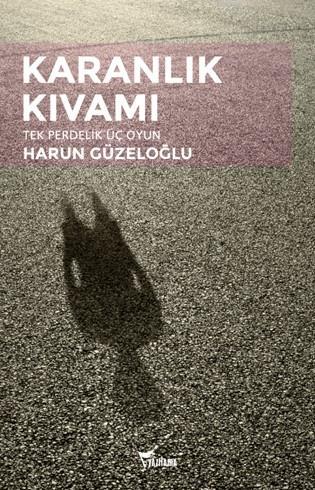 Karanlık Kıvamı; Tek Perdelik Üç Oyun | Harun Güzeloğlu | Yazılama Yay