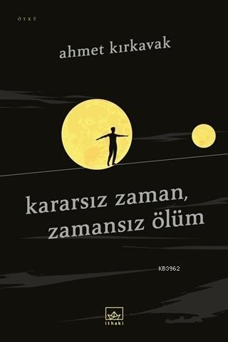 Kararsız Zaman, Zamansız Ölüm | Ahmet Kırkavak | İthaki Yayınları